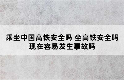 乘坐中国高铁安全吗 坐高铁安全吗现在容易发生事故吗